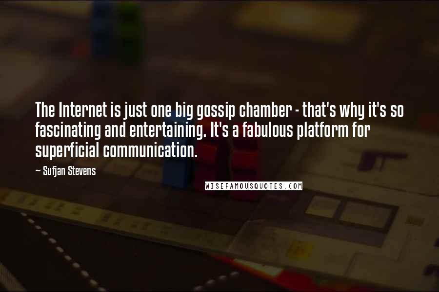 Sufjan Stevens Quotes: The Internet is just one big gossip chamber - that's why it's so fascinating and entertaining. It's a fabulous platform for superficial communication.