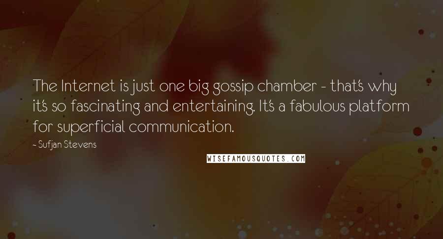Sufjan Stevens Quotes: The Internet is just one big gossip chamber - that's why it's so fascinating and entertaining. It's a fabulous platform for superficial communication.