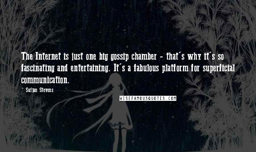Sufjan Stevens Quotes: The Internet is just one big gossip chamber - that's why it's so fascinating and entertaining. It's a fabulous platform for superficial communication.