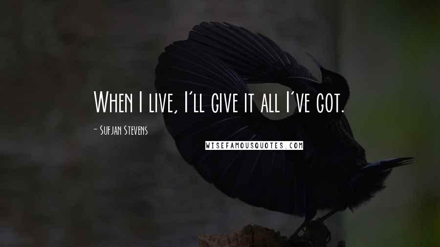 Sufjan Stevens Quotes: When I live, I'll give it all I've got.