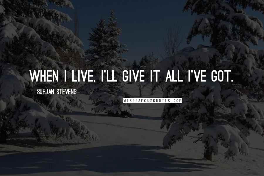 Sufjan Stevens Quotes: When I live, I'll give it all I've got.
