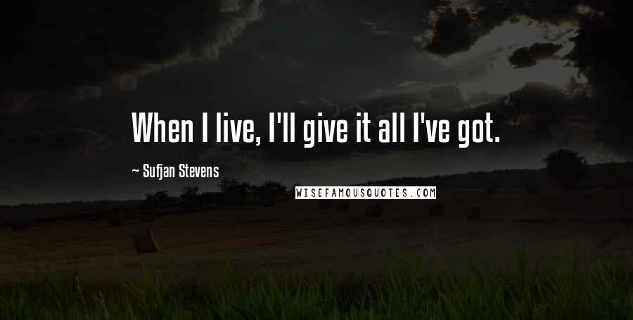 Sufjan Stevens Quotes: When I live, I'll give it all I've got.