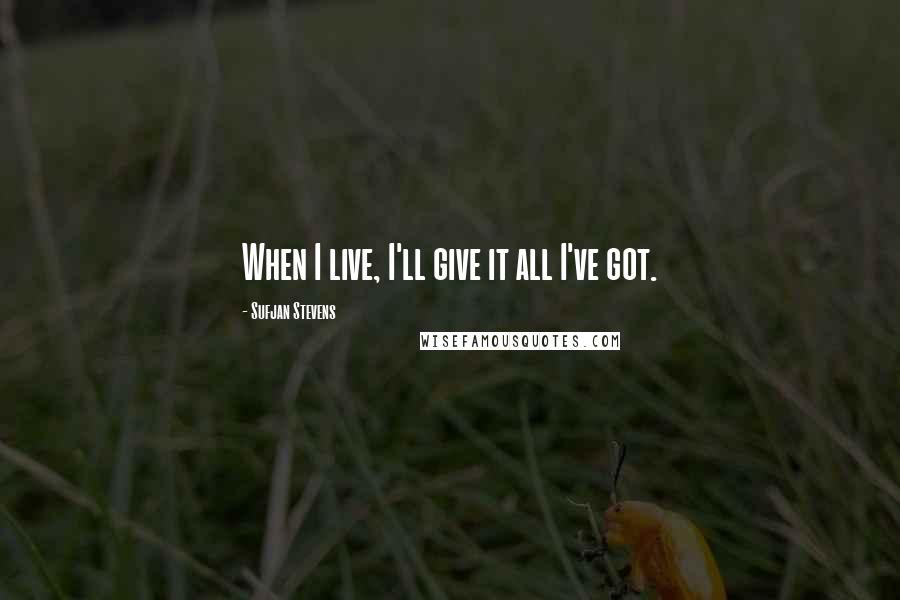 Sufjan Stevens Quotes: When I live, I'll give it all I've got.