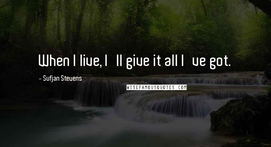 Sufjan Stevens Quotes: When I live, I'll give it all I've got.