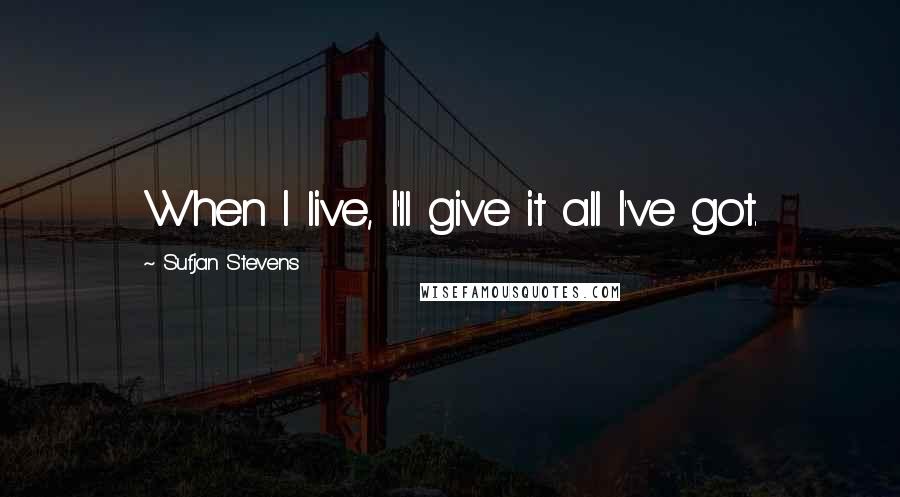 Sufjan Stevens Quotes: When I live, I'll give it all I've got.