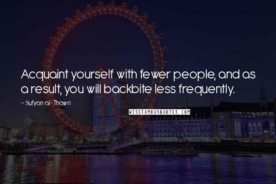 Sufyan Al-Thawri Quotes: Acquaint yourself with fewer people, and as a result, you will backbite less frequently.