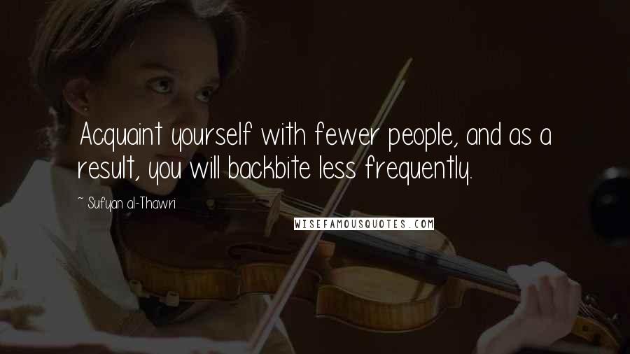 Sufyan Al-Thawri Quotes: Acquaint yourself with fewer people, and as a result, you will backbite less frequently.