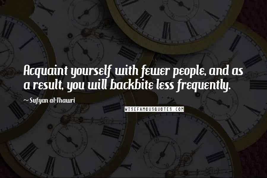 Sufyan Al-Thawri Quotes: Acquaint yourself with fewer people, and as a result, you will backbite less frequently.