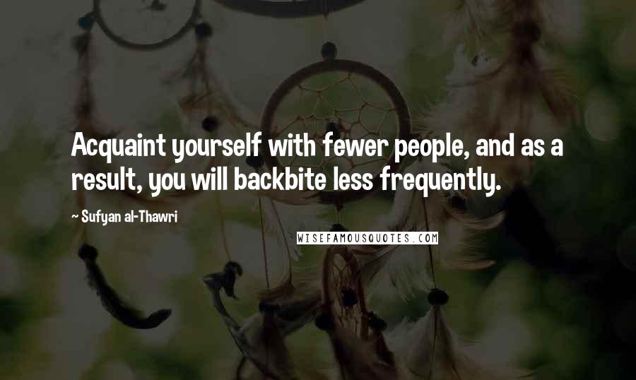 Sufyan Al-Thawri Quotes: Acquaint yourself with fewer people, and as a result, you will backbite less frequently.