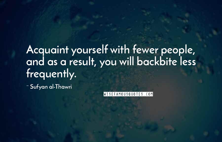 Sufyan Al-Thawri Quotes: Acquaint yourself with fewer people, and as a result, you will backbite less frequently.