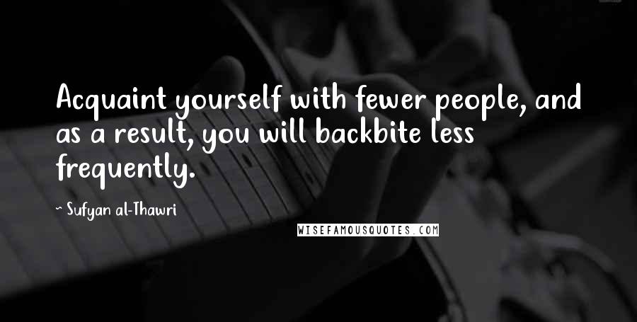 Sufyan Al-Thawri Quotes: Acquaint yourself with fewer people, and as a result, you will backbite less frequently.