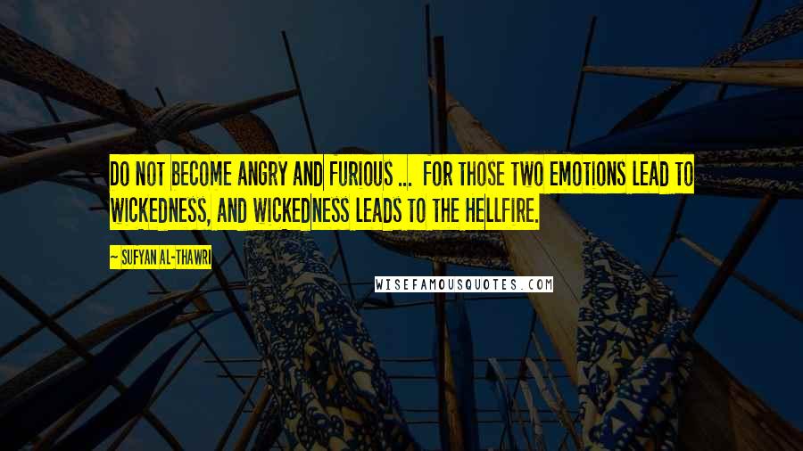 Sufyan Al-Thawri Quotes: Do not become angry and furious ...  for those two emotions lead to wickedness, and wickedness leads to the Hellfire.