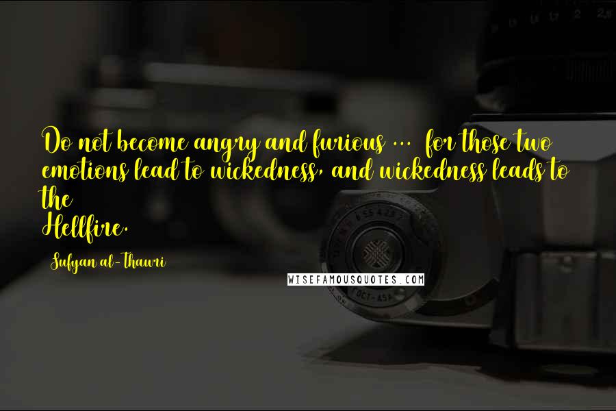 Sufyan Al-Thawri Quotes: Do not become angry and furious ...  for those two emotions lead to wickedness, and wickedness leads to the Hellfire.