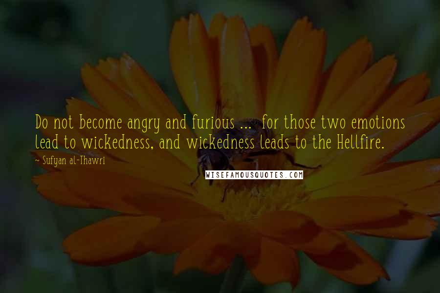 Sufyan Al-Thawri Quotes: Do not become angry and furious ...  for those two emotions lead to wickedness, and wickedness leads to the Hellfire.