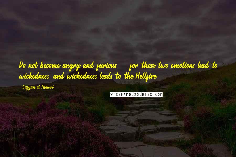 Sufyan Al-Thawri Quotes: Do not become angry and furious ...  for those two emotions lead to wickedness, and wickedness leads to the Hellfire.