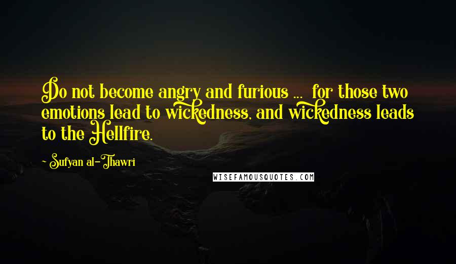 Sufyan Al-Thawri Quotes: Do not become angry and furious ...  for those two emotions lead to wickedness, and wickedness leads to the Hellfire.