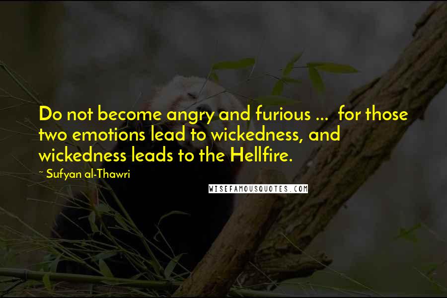 Sufyan Al-Thawri Quotes: Do not become angry and furious ...  for those two emotions lead to wickedness, and wickedness leads to the Hellfire.