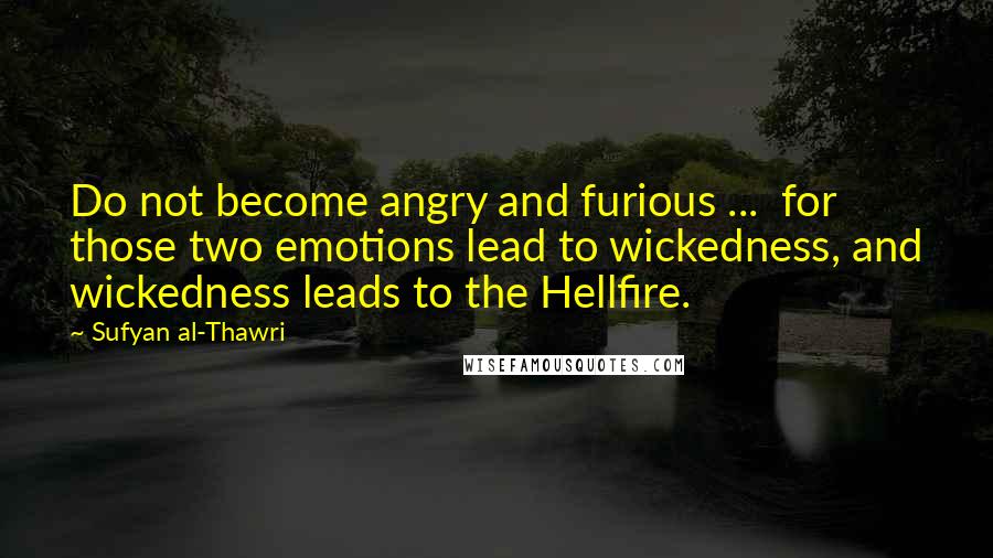 Sufyan Al-Thawri Quotes: Do not become angry and furious ...  for those two emotions lead to wickedness, and wickedness leads to the Hellfire.