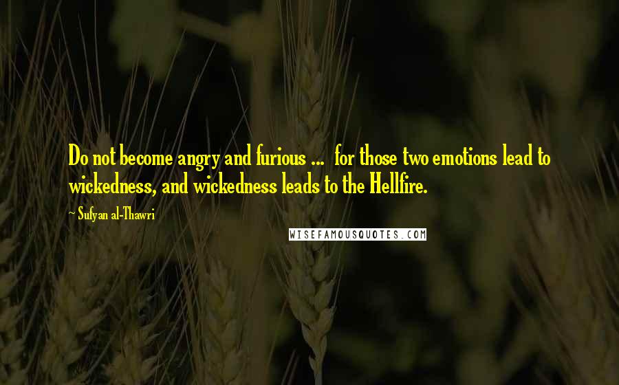 Sufyan Al-Thawri Quotes: Do not become angry and furious ...  for those two emotions lead to wickedness, and wickedness leads to the Hellfire.