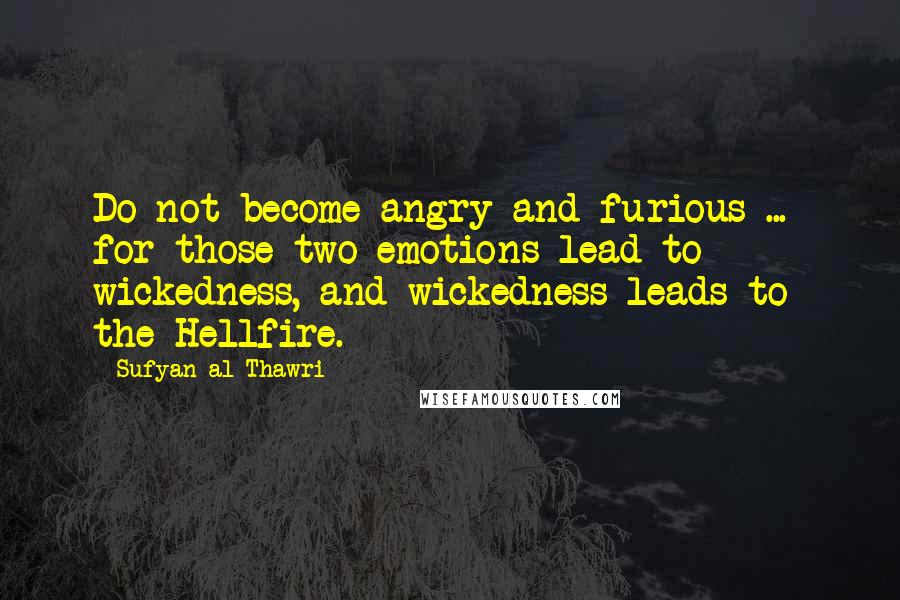 Sufyan Al-Thawri Quotes: Do not become angry and furious ...  for those two emotions lead to wickedness, and wickedness leads to the Hellfire.