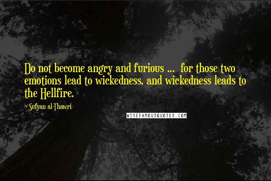 Sufyan Al-Thawri Quotes: Do not become angry and furious ...  for those two emotions lead to wickedness, and wickedness leads to the Hellfire.