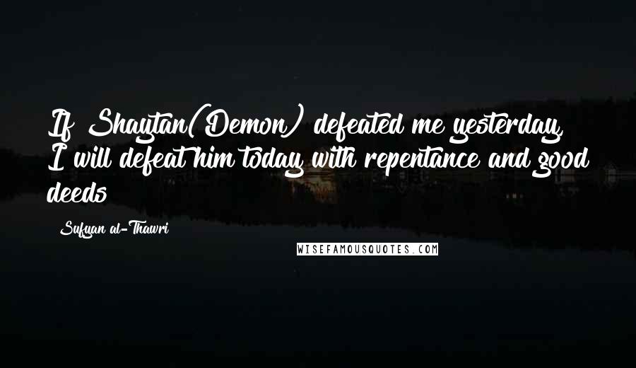 Sufyan Al-Thawri Quotes: If Shaytan(Demon) defeated me yesterday, I will defeat him today with repentance and good deeds