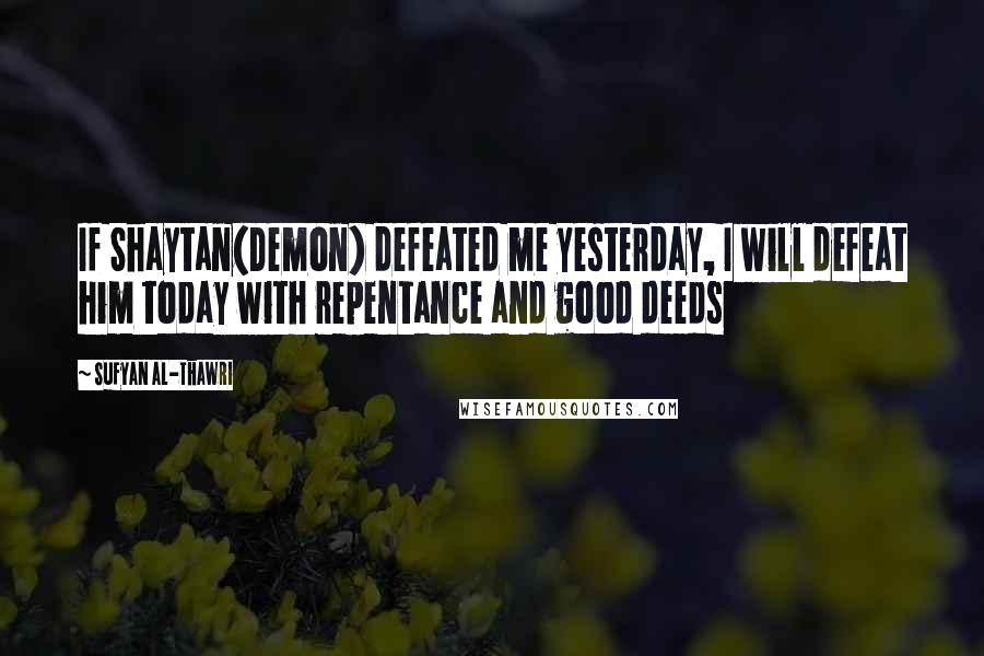 Sufyan Al-Thawri Quotes: If Shaytan(Demon) defeated me yesterday, I will defeat him today with repentance and good deeds