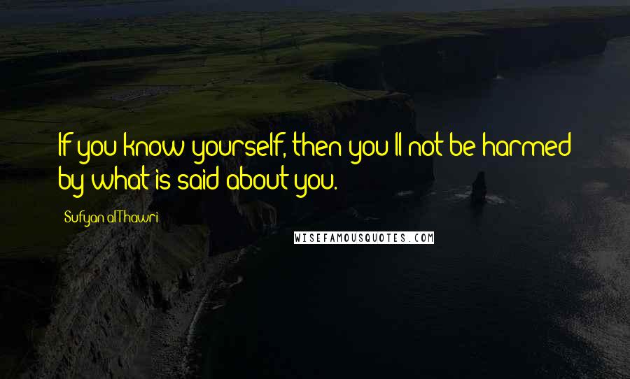 Sufyan Al-Thawri Quotes: If you know yourself, then you'll not be harmed by what is said about you.