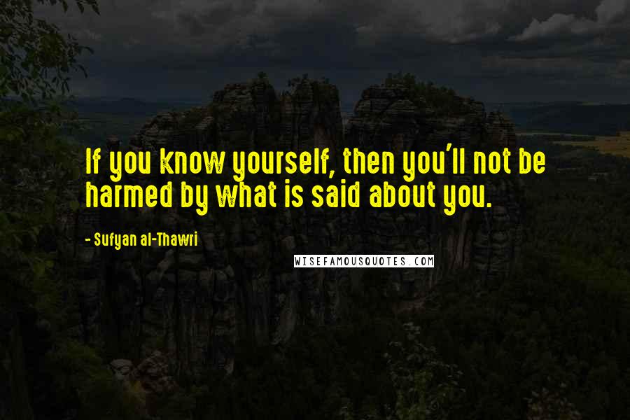 Sufyan Al-Thawri Quotes: If you know yourself, then you'll not be harmed by what is said about you.