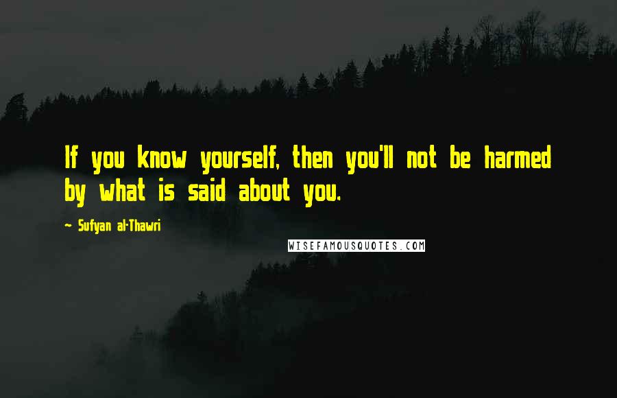 Sufyan Al-Thawri Quotes: If you know yourself, then you'll not be harmed by what is said about you.