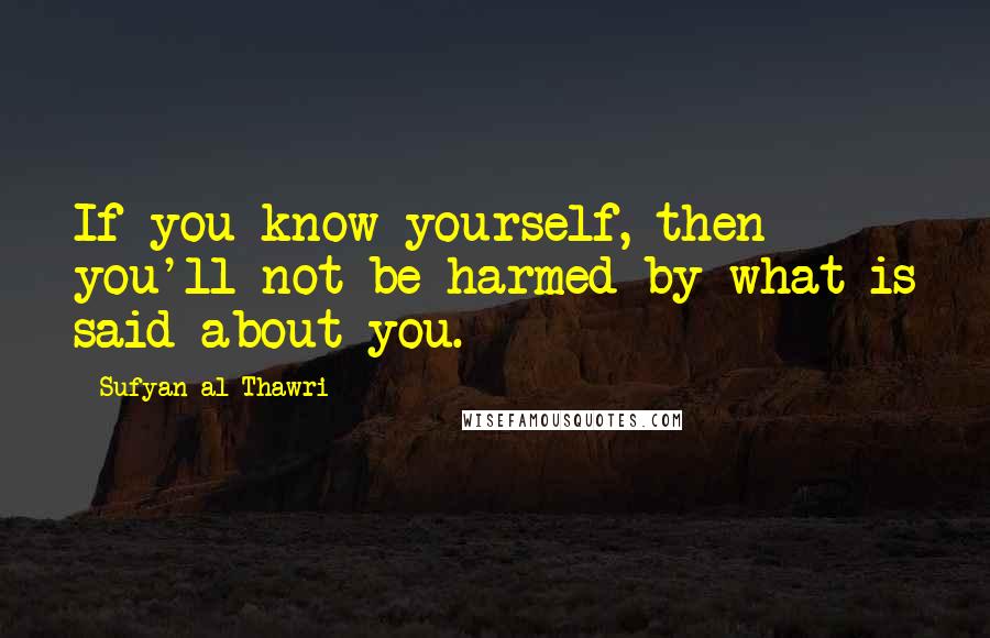 Sufyan Al-Thawri Quotes: If you know yourself, then you'll not be harmed by what is said about you.