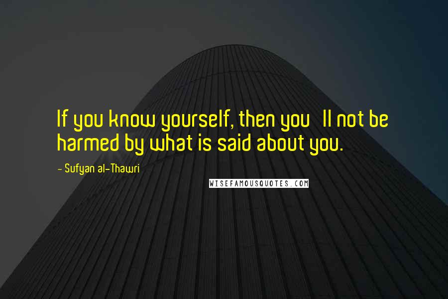 Sufyan Al-Thawri Quotes: If you know yourself, then you'll not be harmed by what is said about you.