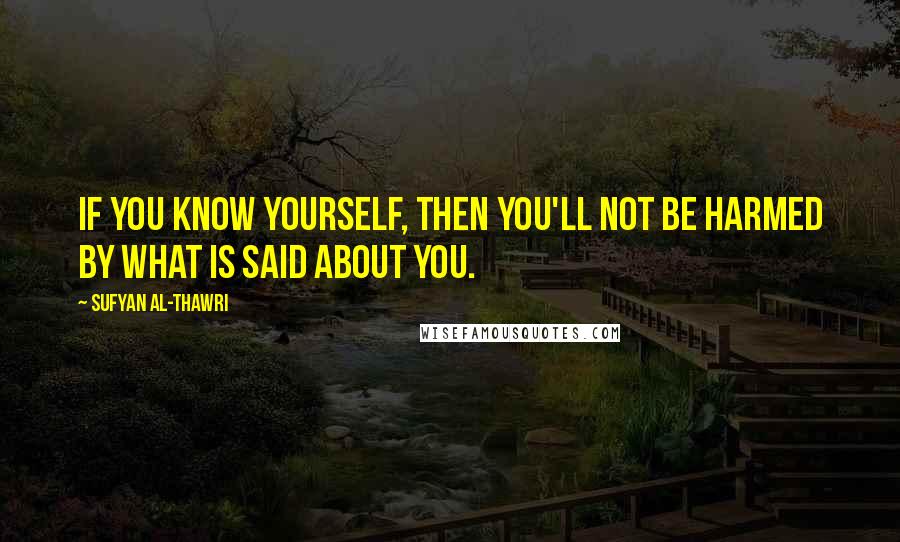 Sufyan Al-Thawri Quotes: If you know yourself, then you'll not be harmed by what is said about you.