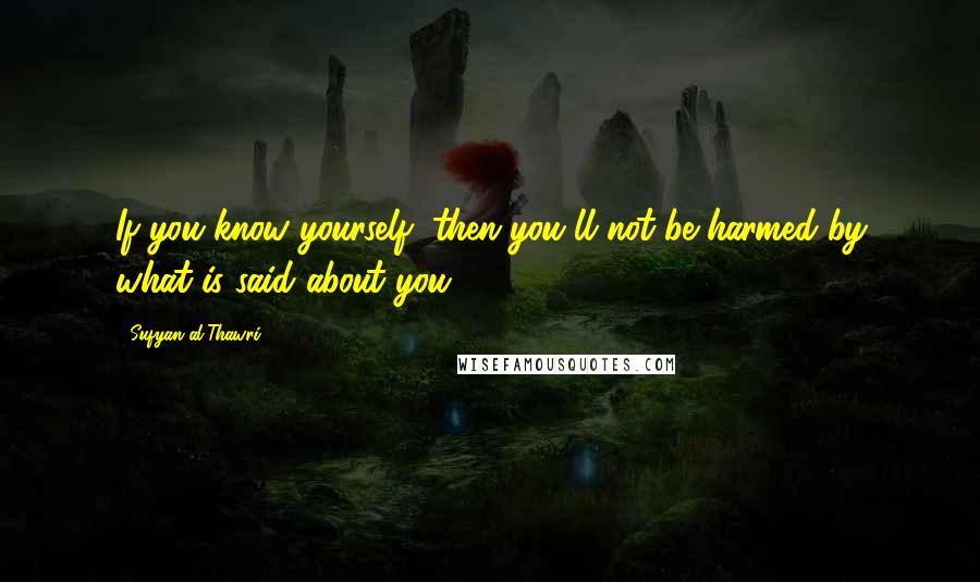 Sufyan Al-Thawri Quotes: If you know yourself, then you'll not be harmed by what is said about you.