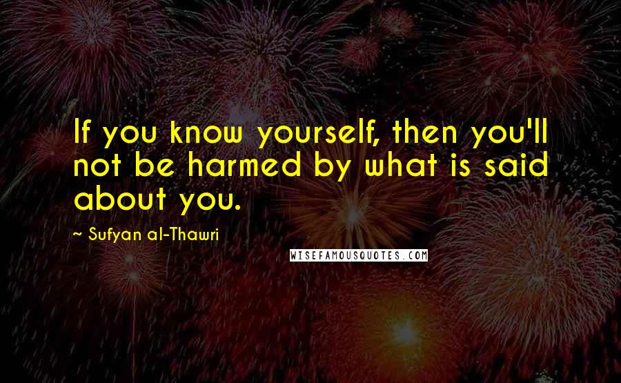 Sufyan Al-Thawri Quotes: If you know yourself, then you'll not be harmed by what is said about you.