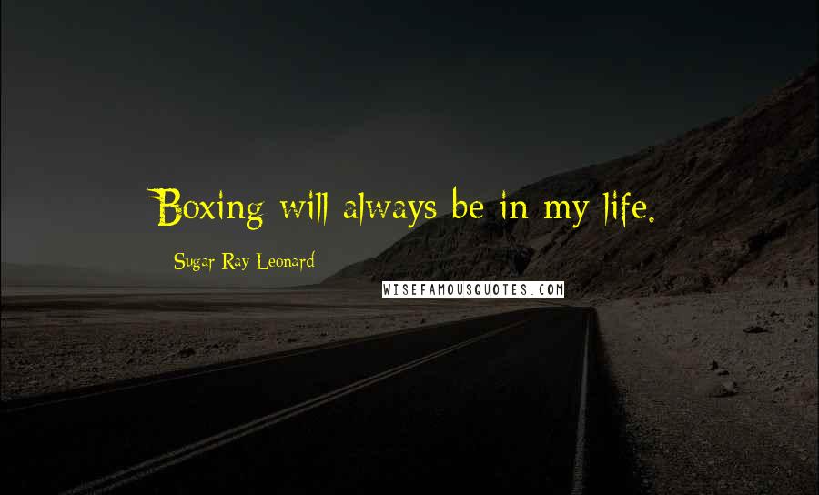 Sugar Ray Leonard Quotes: Boxing will always be in my life.