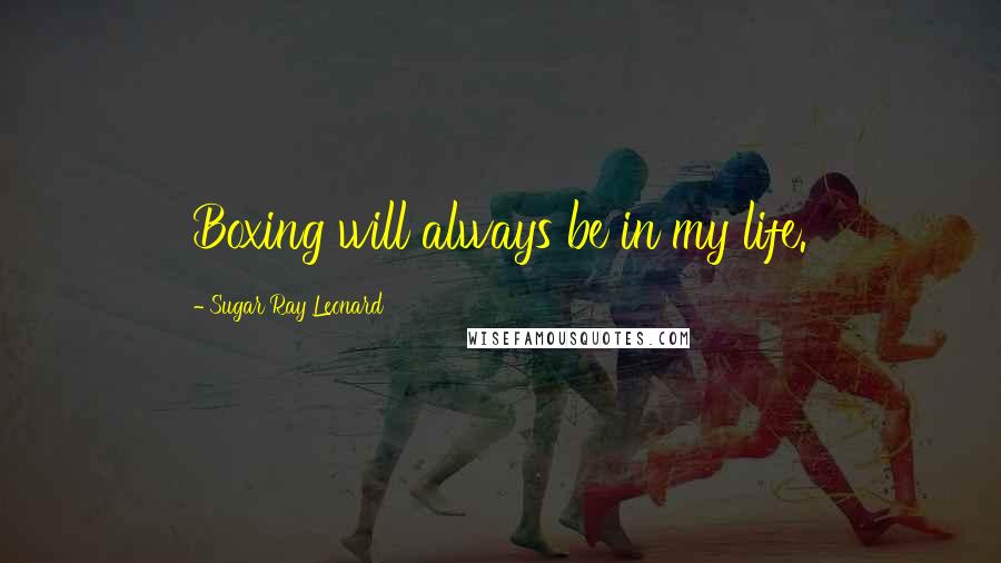 Sugar Ray Leonard Quotes: Boxing will always be in my life.
