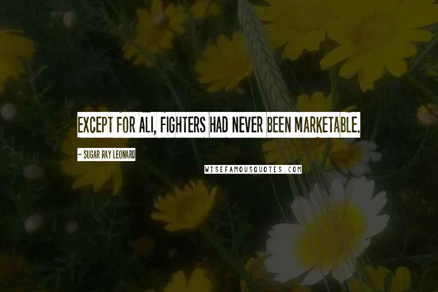 Sugar Ray Leonard Quotes: Except for Ali, fighters had never been marketable.