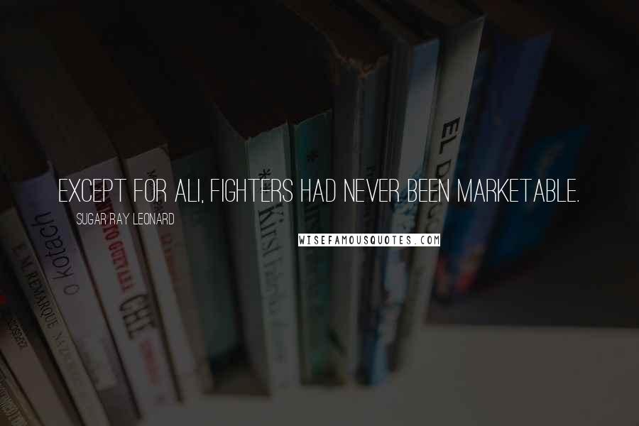 Sugar Ray Leonard Quotes: Except for Ali, fighters had never been marketable.