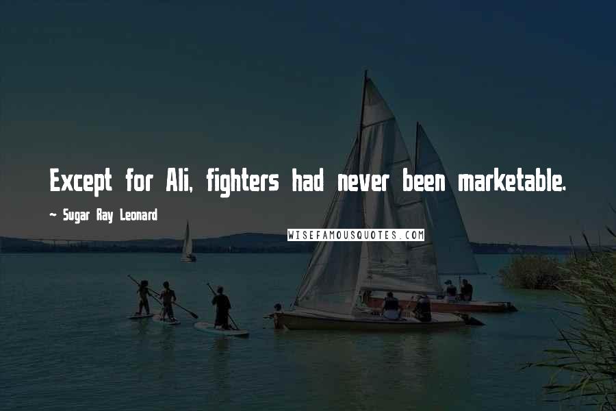 Sugar Ray Leonard Quotes: Except for Ali, fighters had never been marketable.