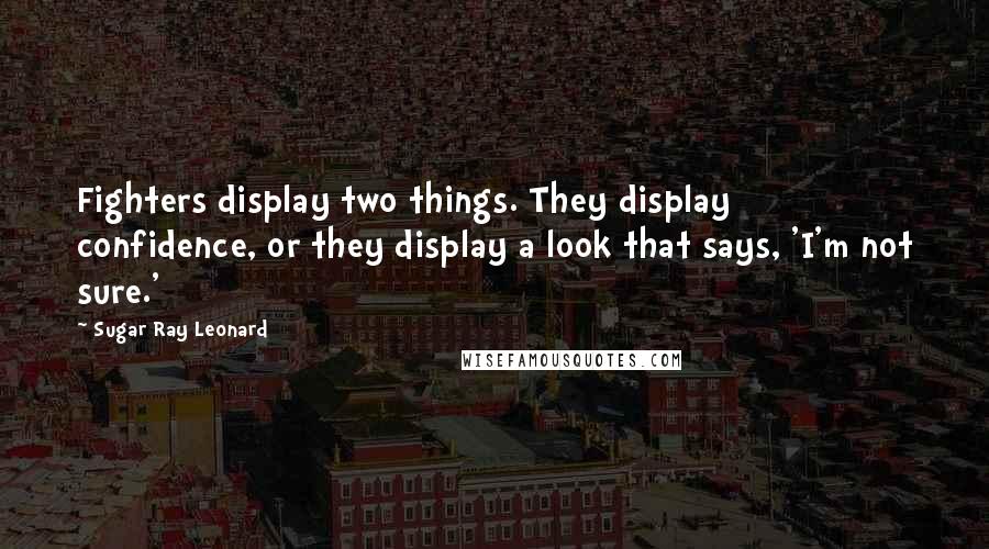 Sugar Ray Leonard Quotes: Fighters display two things. They display confidence, or they display a look that says, 'I'm not sure.'