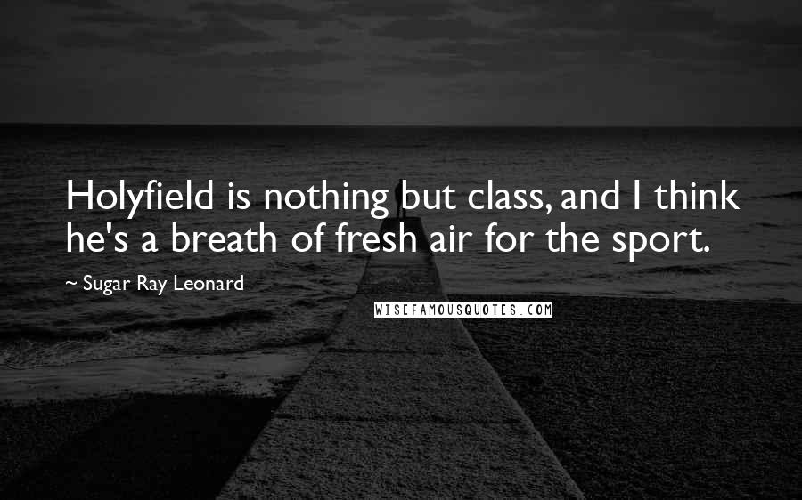 Sugar Ray Leonard Quotes: Holyfield is nothing but class, and I think he's a breath of fresh air for the sport.