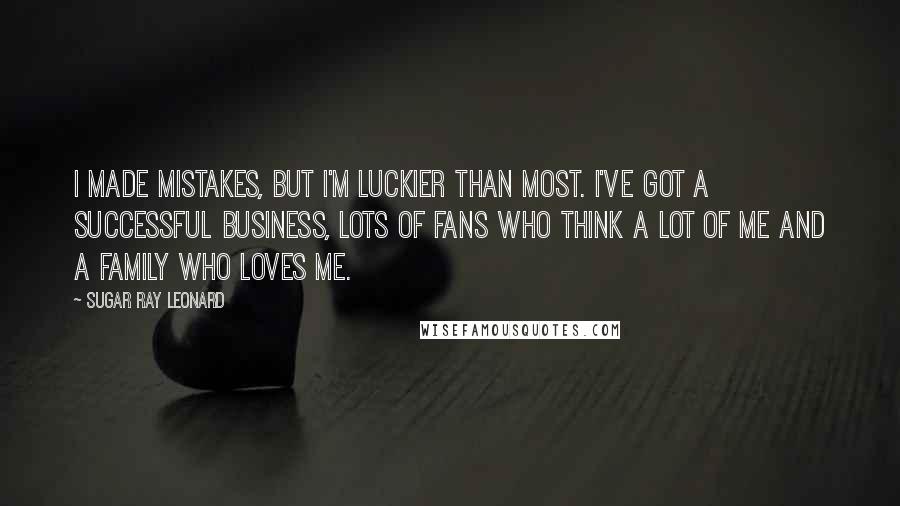 Sugar Ray Leonard Quotes: I made mistakes, but I'm luckier than most. I've got a successful business, lots of fans who think a lot of me and a family who loves me.