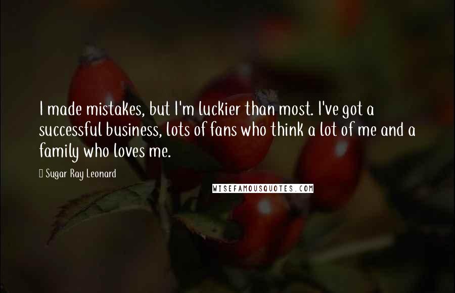 Sugar Ray Leonard Quotes: I made mistakes, but I'm luckier than most. I've got a successful business, lots of fans who think a lot of me and a family who loves me.