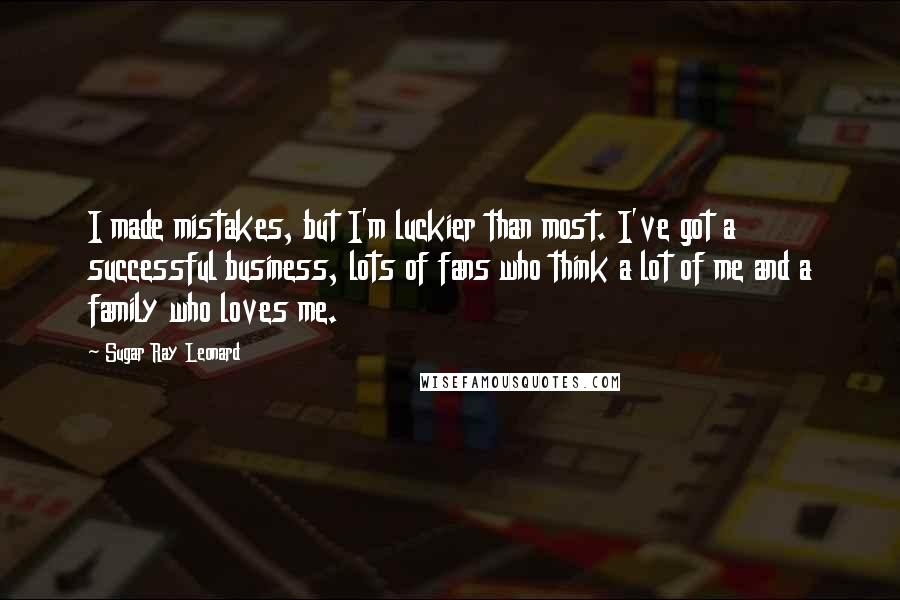 Sugar Ray Leonard Quotes: I made mistakes, but I'm luckier than most. I've got a successful business, lots of fans who think a lot of me and a family who loves me.