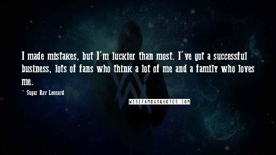 Sugar Ray Leonard Quotes: I made mistakes, but I'm luckier than most. I've got a successful business, lots of fans who think a lot of me and a family who loves me.