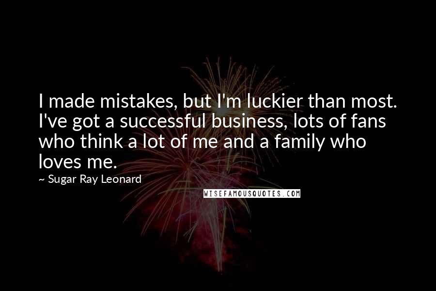 Sugar Ray Leonard Quotes: I made mistakes, but I'm luckier than most. I've got a successful business, lots of fans who think a lot of me and a family who loves me.
