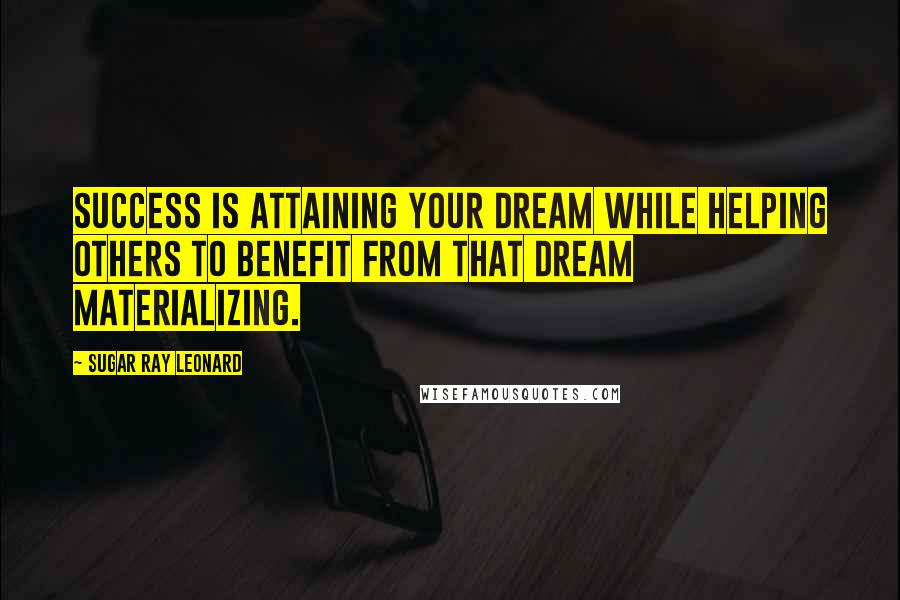 Sugar Ray Leonard Quotes: Success is attaining your dream while helping others to benefit from that dream materializing.