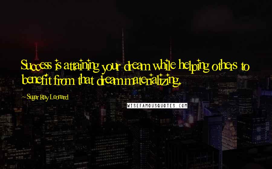 Sugar Ray Leonard Quotes: Success is attaining your dream while helping others to benefit from that dream materializing.