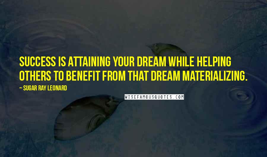 Sugar Ray Leonard Quotes: Success is attaining your dream while helping others to benefit from that dream materializing.